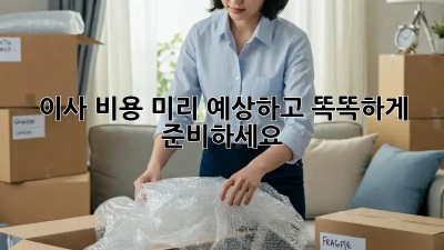 이사 비용 미리 예상하고 똑똑하게 준비하세요!